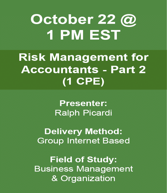 October 22 1PM EST Risk Management for Accountants - Part 2 (1CPE) Presenter: Ralph Picard Delivery Method: Group Internet Based Field of Study: Business Management & Organization