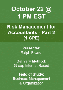 October 22 1PM EST Risk Management for Accountants - Part 2 (1CPE) Presenter: Ralph Picard Delivery Method: Group Internet Based Field of Study: Business Management & Organization
