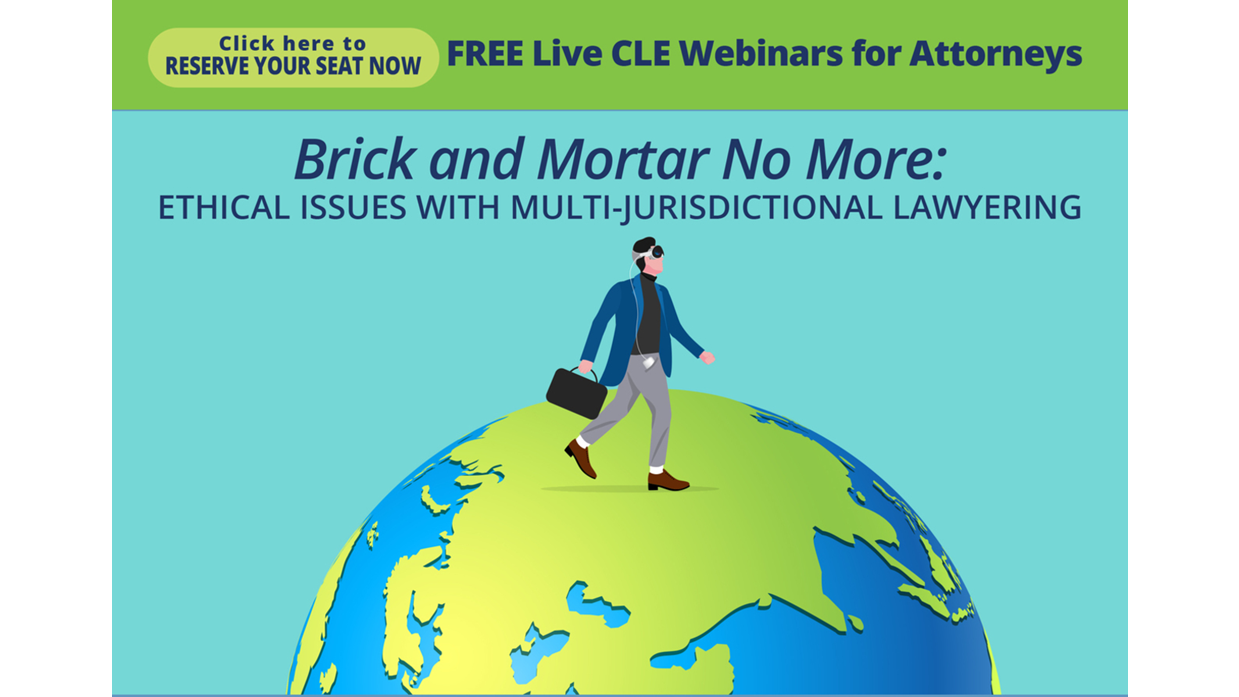 Click here to RESERVE YOU SEAT NOW FREE Live CLE Webinar for Attorneys Brick and Mortar No More: Ethical Issues with Multi-Jurisdictional Lawyering