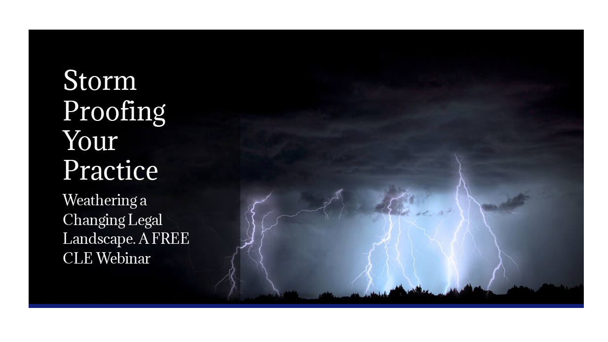 Storm Proofing Your Practice: Weathering a Changing Legal Landscape. A FREE CLE Webinar